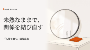 『人間を磨く』感想｜「君は、可愛気が無い」と言われた優等生